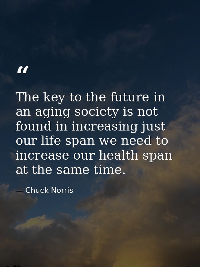 The key to the future in an aging society is not found in increasing just our life span we need to increase our health s — Chuck Norris