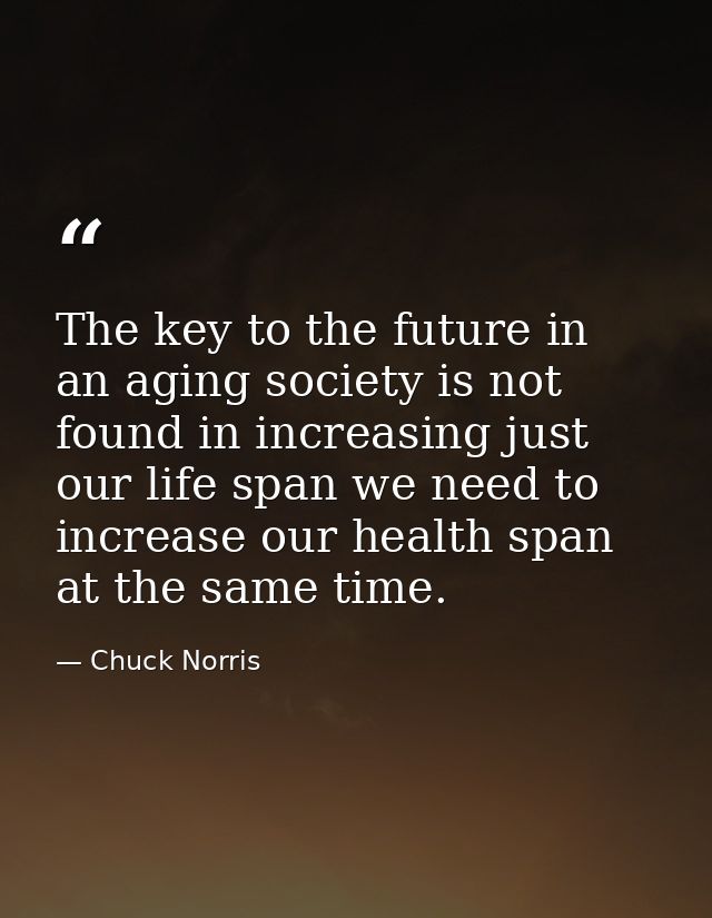 The key to the future in an aging society is not found in increasing just our life span we need to increase our health s — Chuck Norris
