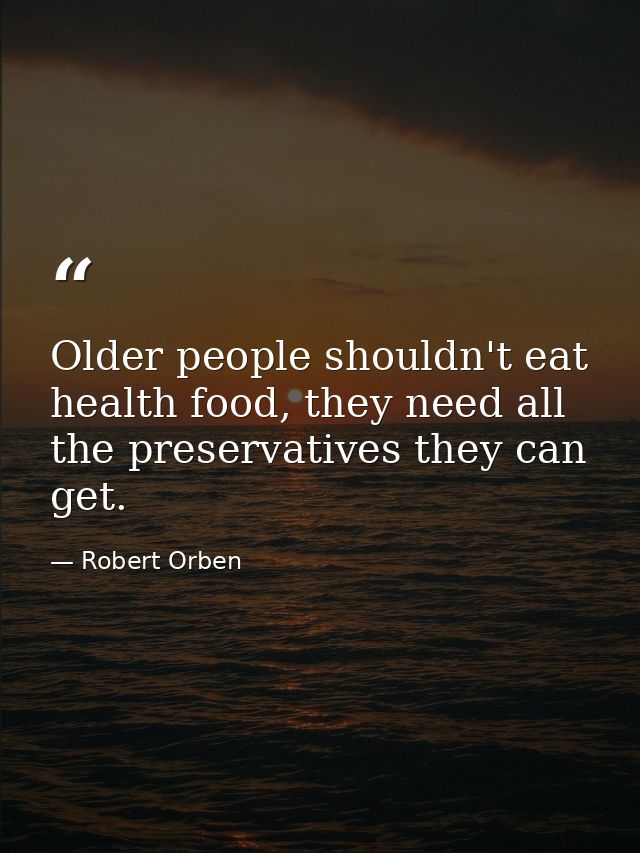 Older people shouldn't eat health food, they need all the preservatives they can get. — Robert Orben