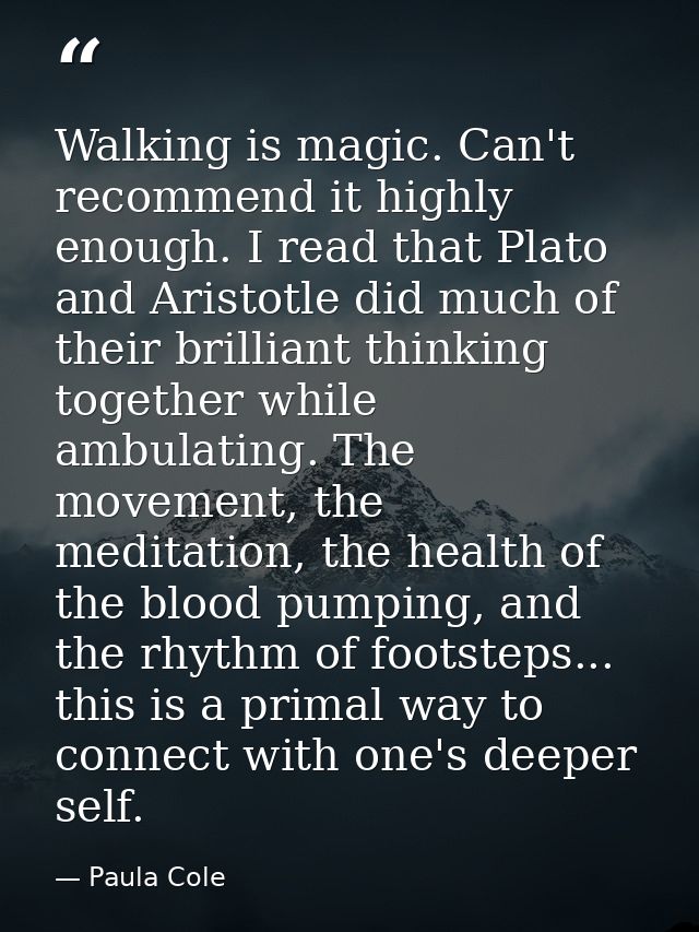 Walking is magic. Can't recommend it highly enough. I read that Plato and Aristotle did much of their brilliant thinking — Paula Cole