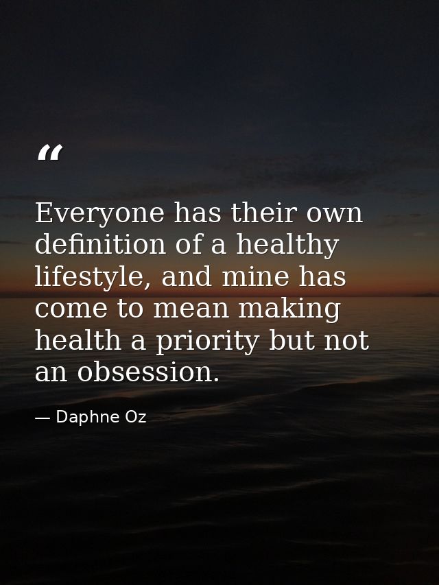 Everyone has their own definition of a healthy lifestyle, and mine has come to mean making health a priority but not an  — Daphne Oz
