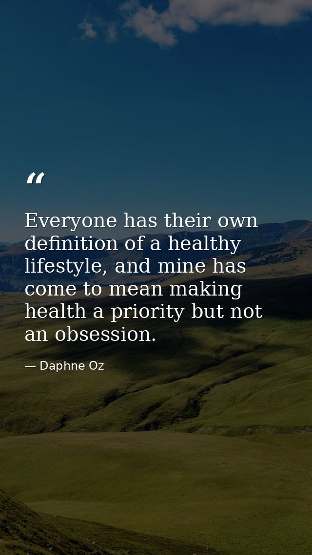 Everyone has their own definition of a healthy lifestyle, and mine has come to mean making health a priority but not an  — Daphne Oz