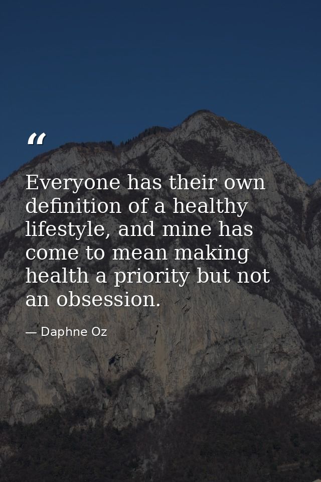 Everyone has their own definition of a healthy lifestyle, and mine has come to mean making health a priority but not an  — Daphne Oz