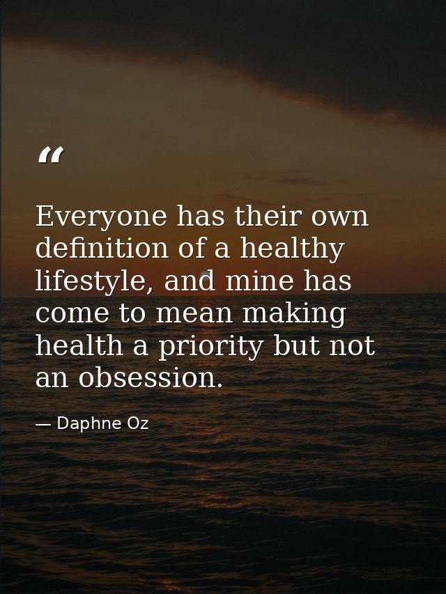 Everyone has their own definition of a healthy lifestyle, and mine has come to mean making health a priority but not an  — Daphne Oz