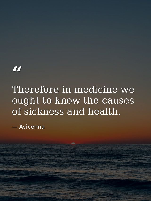 Therefore in medicine we ought to know the causes of sickness and health. — Avicenna