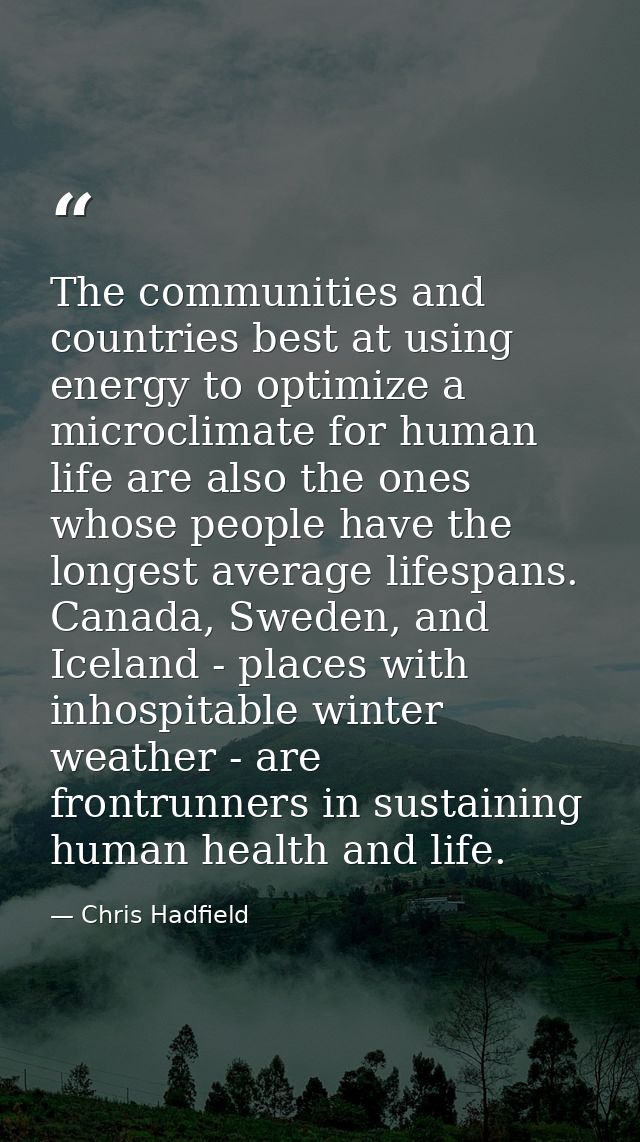 The communities and countries best at using energy to optimize a microclimate for human life are also the ones whose peo — Chris Hadfield