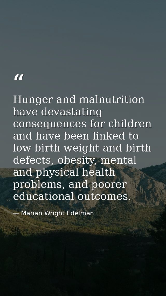Hunger and malnutrition have devastating consequences for children and have been linked to low birth weight and birth de — Marian Wright Edelman