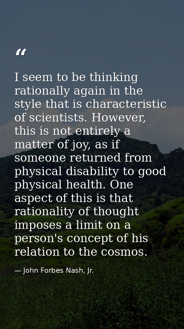 I seem to be thinking rationally again in the style that is characteristic of scientists. However, this is not entirely  — John Forbes Nash, Jr.