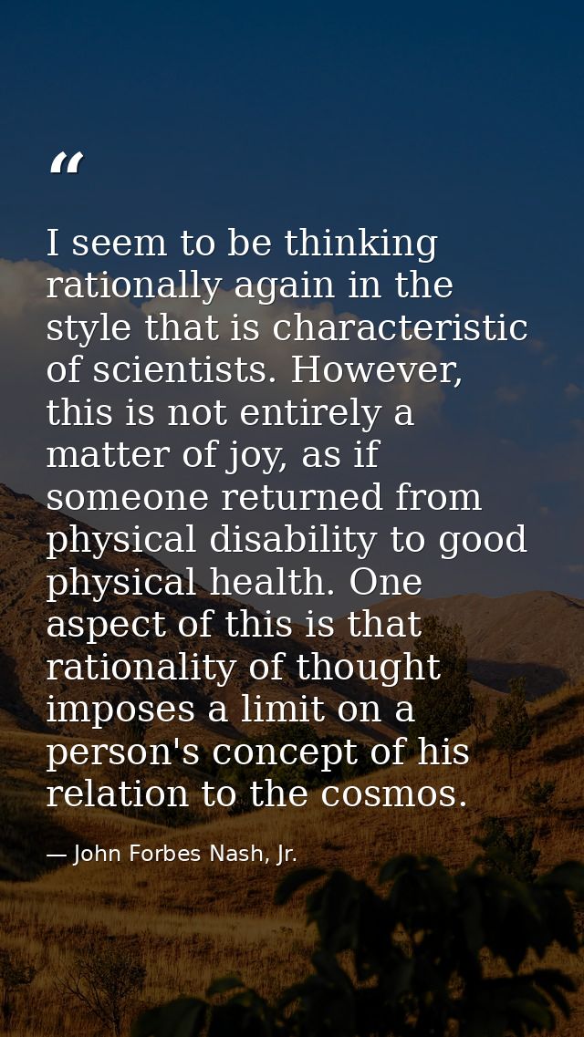 I seem to be thinking rationally again in the style that is characteristic of scientists. However, this is not entirely  — John Forbes Nash, Jr.