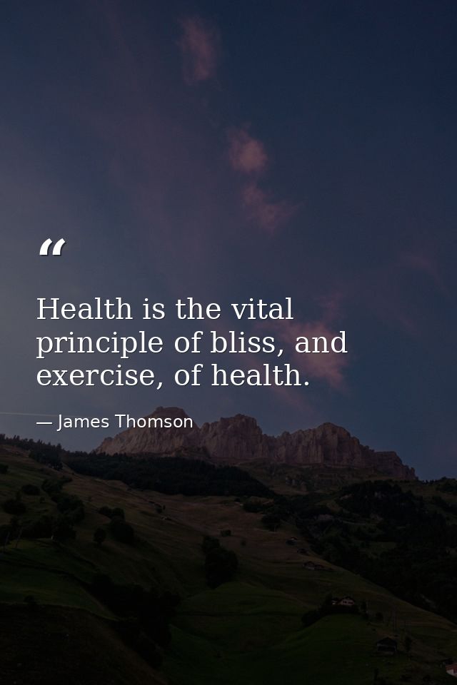 Health is the vital principle of bliss, and exercise, of health. — James Thomson