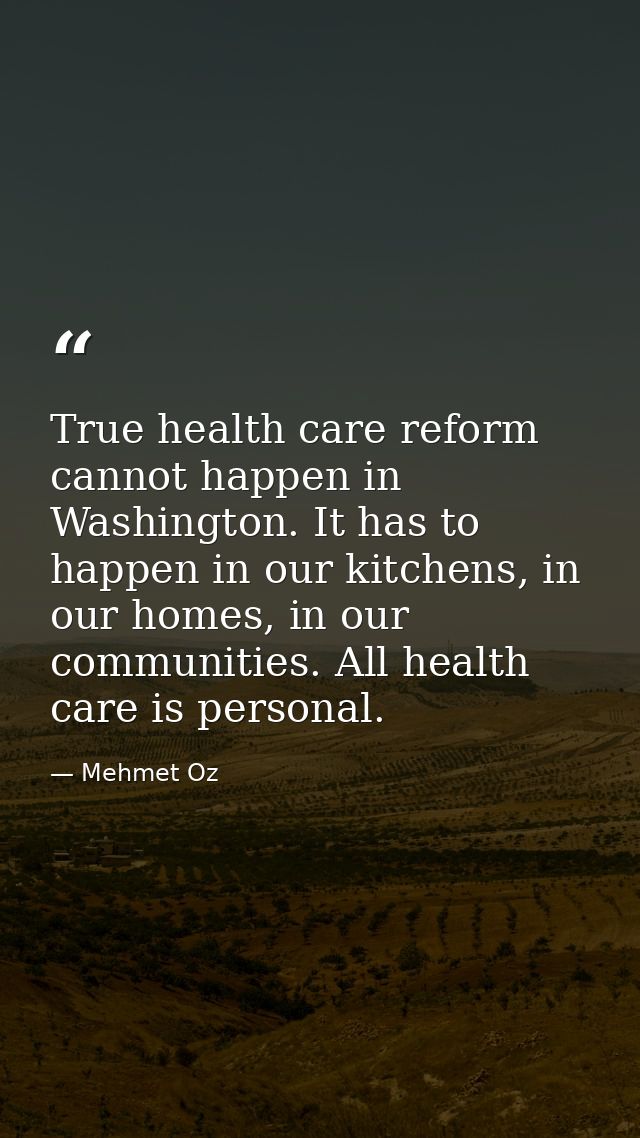 True health care reform cannot happen in Washington. It has to happen in our kitchens, in our homes, in our communities. — Mehmet Oz