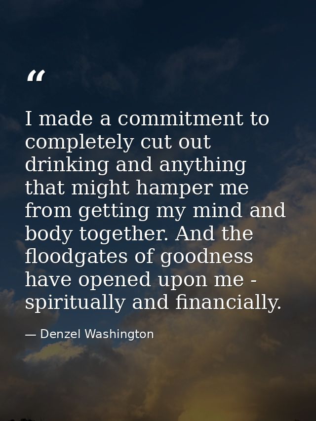 I made a commitment to completely cut out drinking and anything that might hamper me from getting my mind and body toget — Denzel Washington