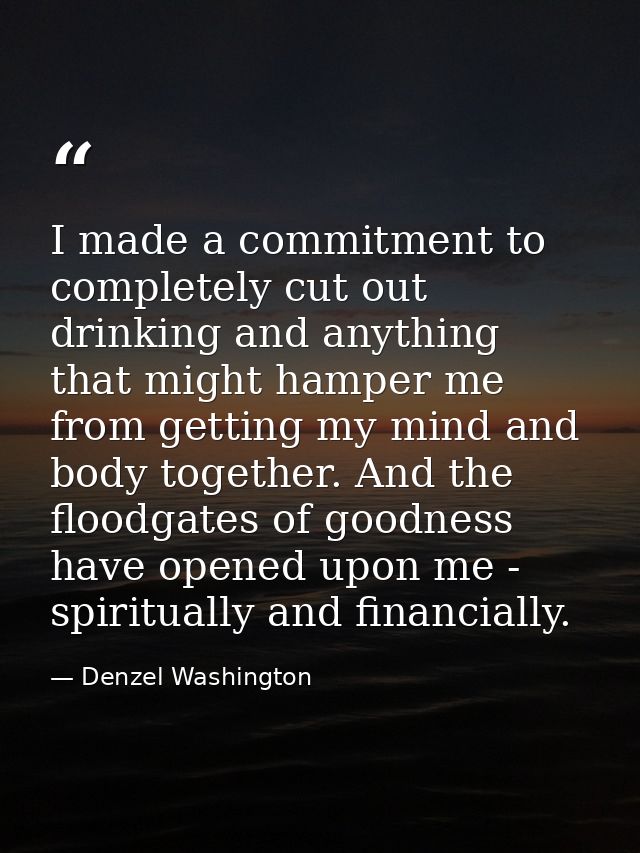 I made a commitment to completely cut out drinking and anything that might hamper me from getting my mind and body toget — Denzel Washington