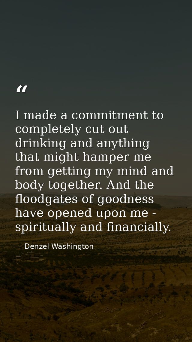 I made a commitment to completely cut out drinking and anything that might hamper me from getting my mind and body toget — Denzel Washington