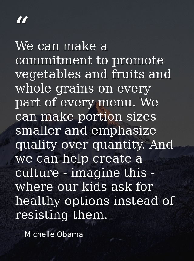 We can make a commitment to promote vegetables and fruits and whole grains on every part of every menu. We can make port — Michelle Obama