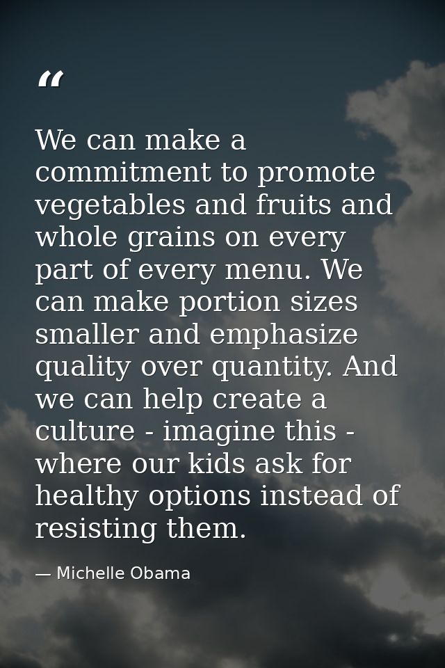 We can make a commitment to promote vegetables and fruits and whole grains on every part of every menu. We can make port — Michelle Obama