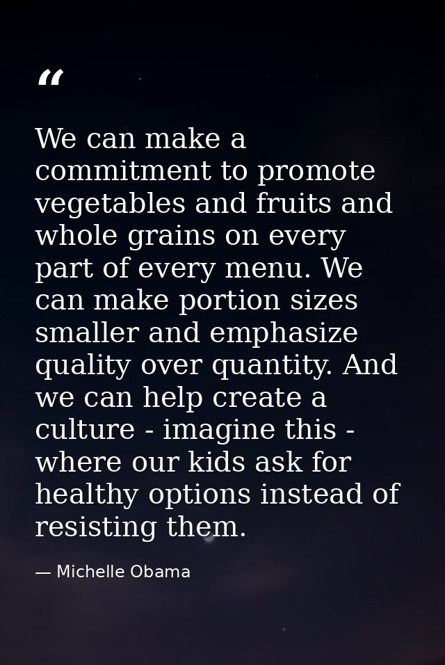 We can make a commitment to promote vegetables and fruits and whole grains on every part of every menu. We can make port — Michelle Obama