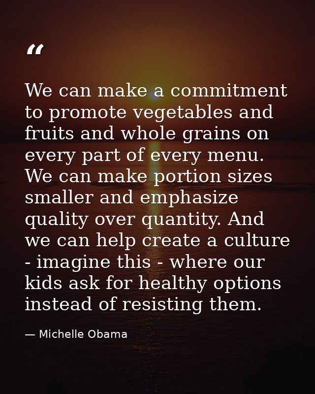 We can make a commitment to promote vegetables and fruits and whole grains on every part of every menu. We can make port — Michelle Obama