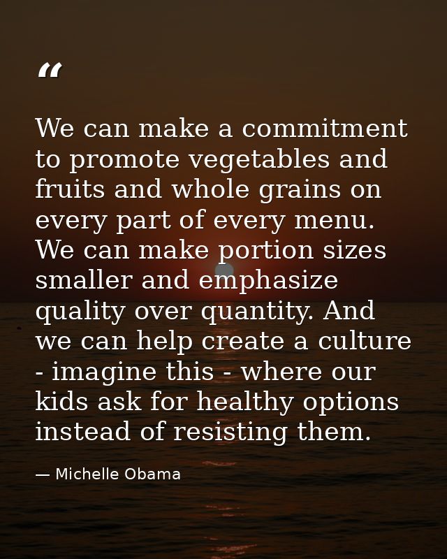 We can make a commitment to promote vegetables and fruits and whole grains on every part of every menu. We can make port — Michelle Obama