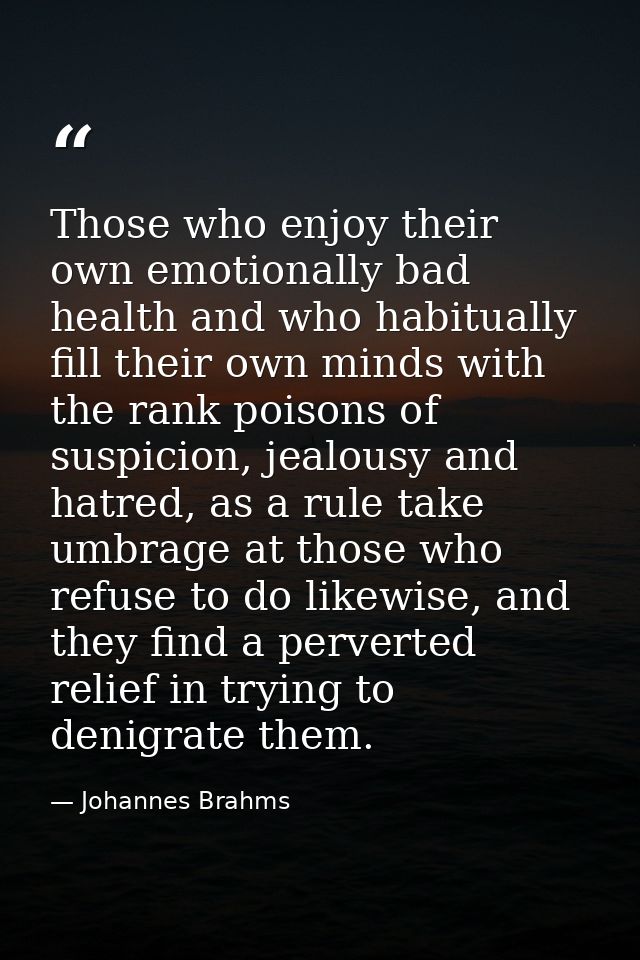 Those who enjoy their own emotionally bad health and who habitually fill their own minds with the rank poisons of suspic — Johannes Brahms
