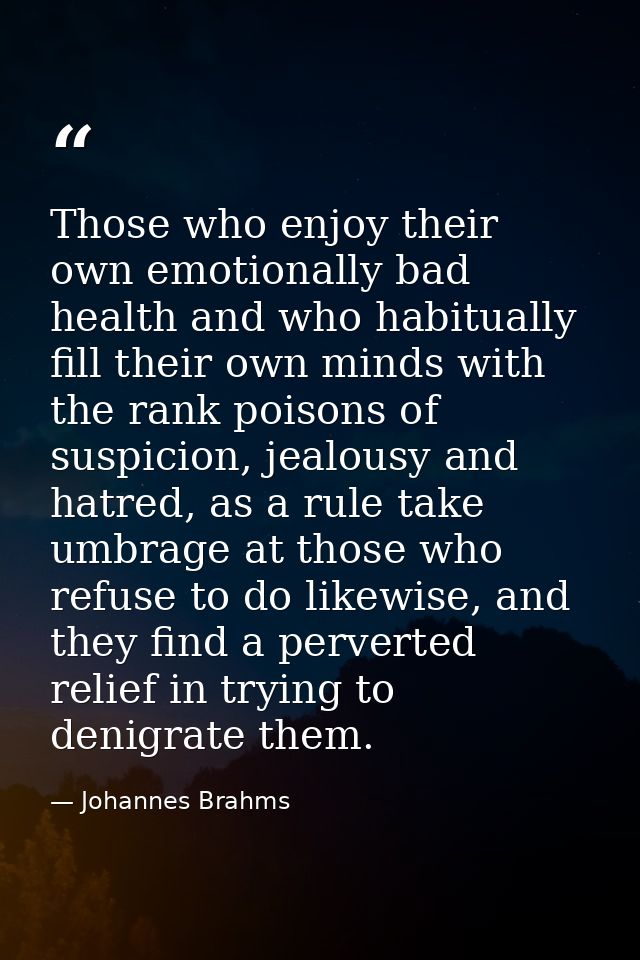 Those who enjoy their own emotionally bad health and who habitually fill their own minds with the rank poisons of suspic — Johannes Brahms