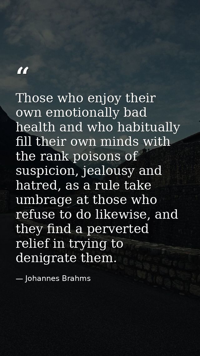 Those who enjoy their own emotionally bad health and who habitually fill their own minds with the rank poisons of suspic — Johannes Brahms