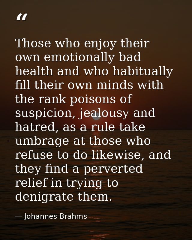 Those who enjoy their own emotionally bad health and who habitually fill their own minds with the rank poisons of suspic — Johannes Brahms