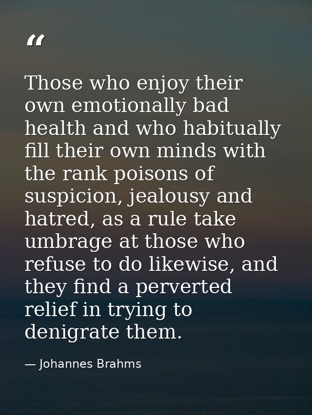 Those who enjoy their own emotionally bad health and who habitually fill their own minds with the rank poisons of suspic — Johannes Brahms
