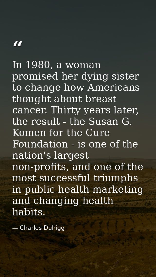 In 1980, a woman promised her dying sister to change how Americans thought about breast cancer. Thirty years later, the  — Charles Duhigg