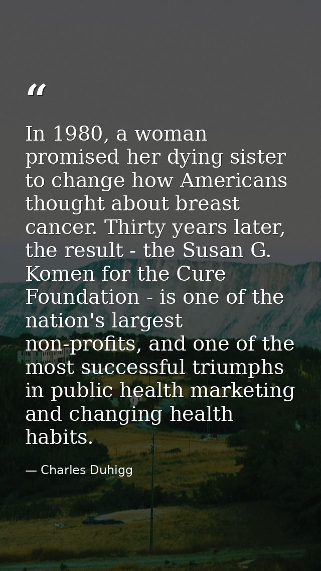 In 1980, a woman promised her dying sister to change how Americans thought about breast cancer. Thirty years later, the  — Charles Duhigg