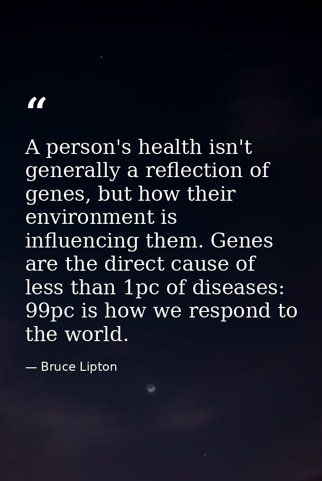 A person's health isn't generally a reflection of genes, but how their environment is influencing them. Genes are the di — Bruce Lipton