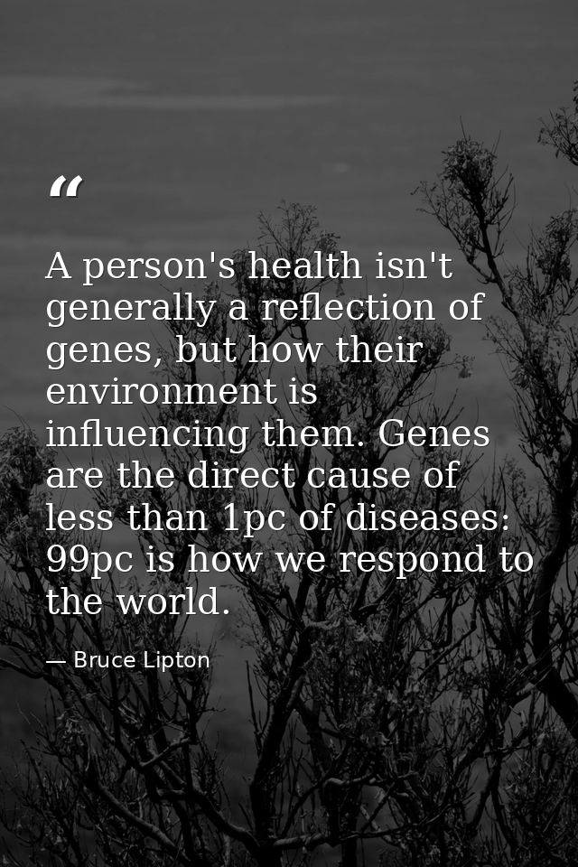 A person's health isn't generally a reflection of genes, but how their environment is influencing them. Genes are the di — Bruce Lipton