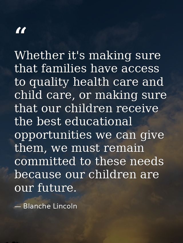 Whether it's making sure that families have access to quality health care and child care, or making sure that our childr — Blanche Lincoln