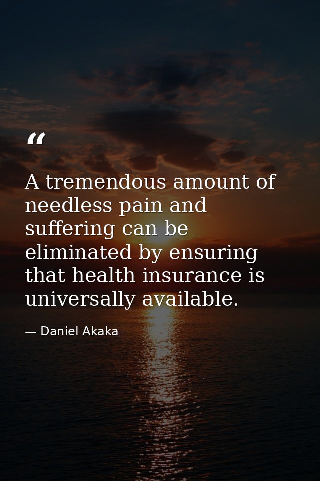 A tremendous amount of needless pain and suffering can be eliminated by ensuring that health insurance is universally av — Daniel Akaka