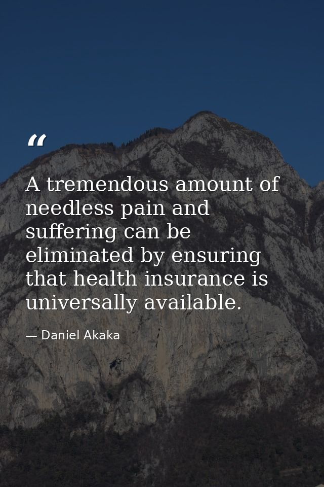 A tremendous amount of needless pain and suffering can be eliminated by ensuring that health insurance is universally av — Daniel Akaka