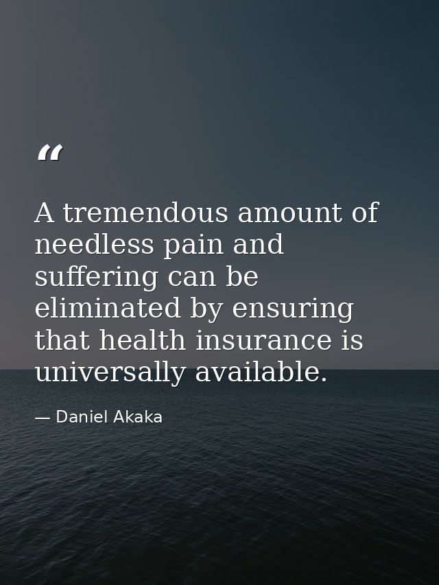 A tremendous amount of needless pain and suffering can be eliminated by ensuring that health insurance is universally av — Daniel Akaka