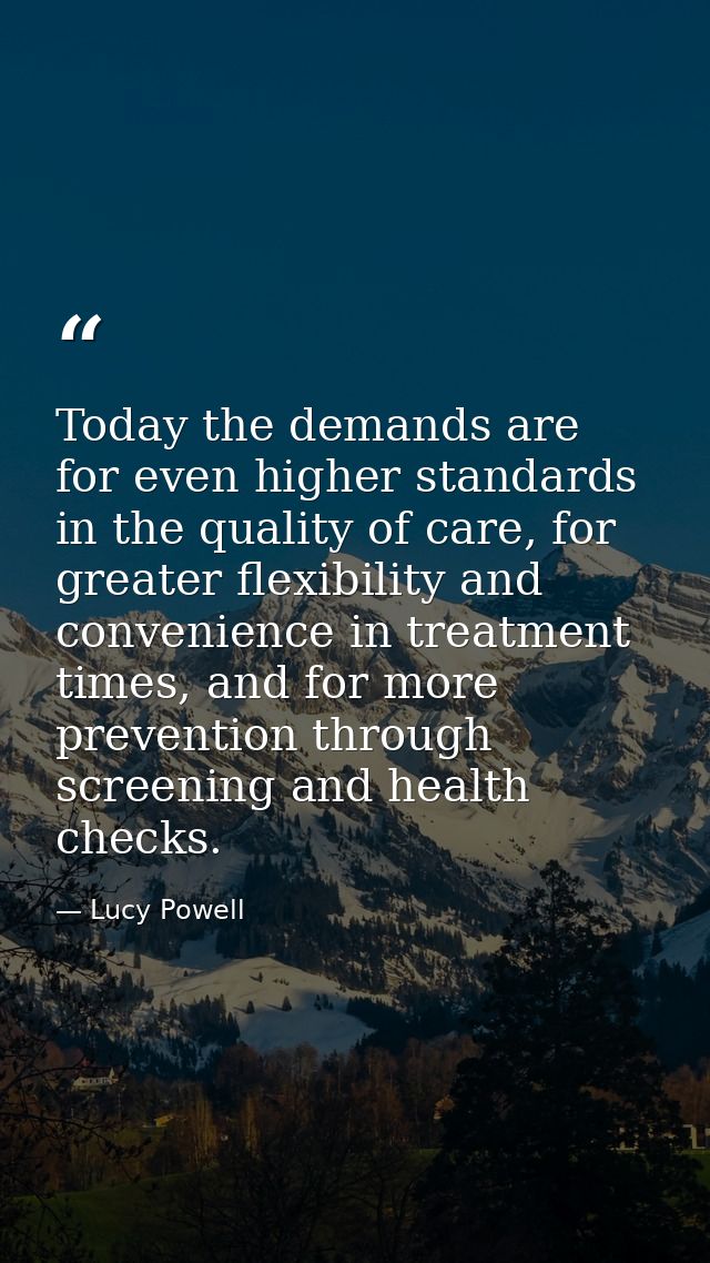 Today the demands are for even higher standards in the quality of care, for greater flexibility and convenience in treat — Lucy Powell