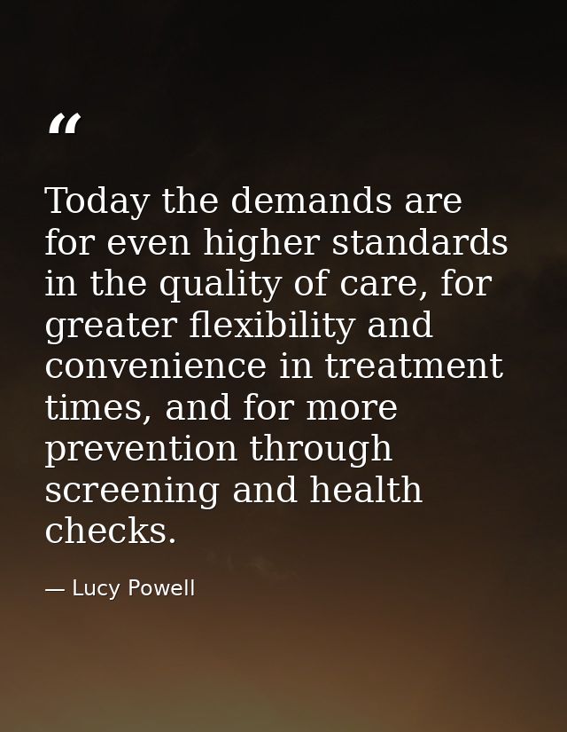 Today the demands are for even higher standards in the quality of care, for greater flexibility and convenience in treat — Lucy Powell