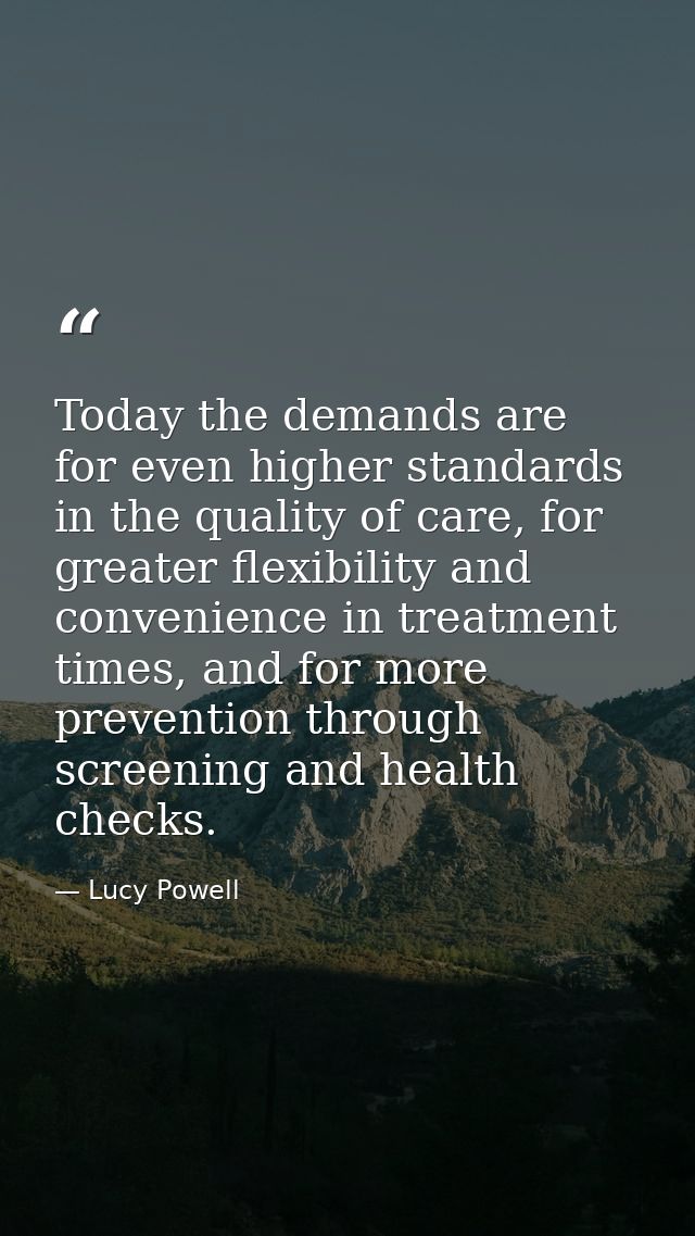 Today the demands are for even higher standards in the quality of care, for greater flexibility and convenience in treat — Lucy Powell