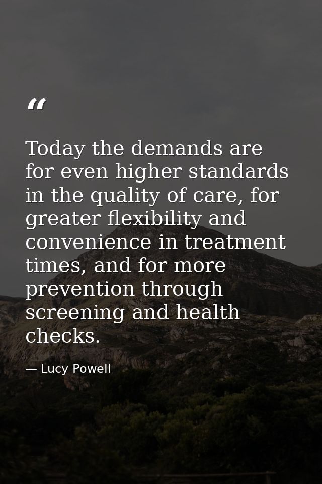 Today the demands are for even higher standards in the quality of care, for greater flexibility and convenience in treat — Lucy Powell