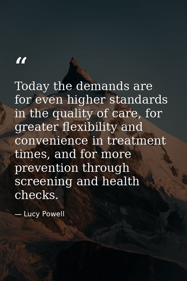 Today the demands are for even higher standards in the quality of care, for greater flexibility and convenience in treat — Lucy Powell