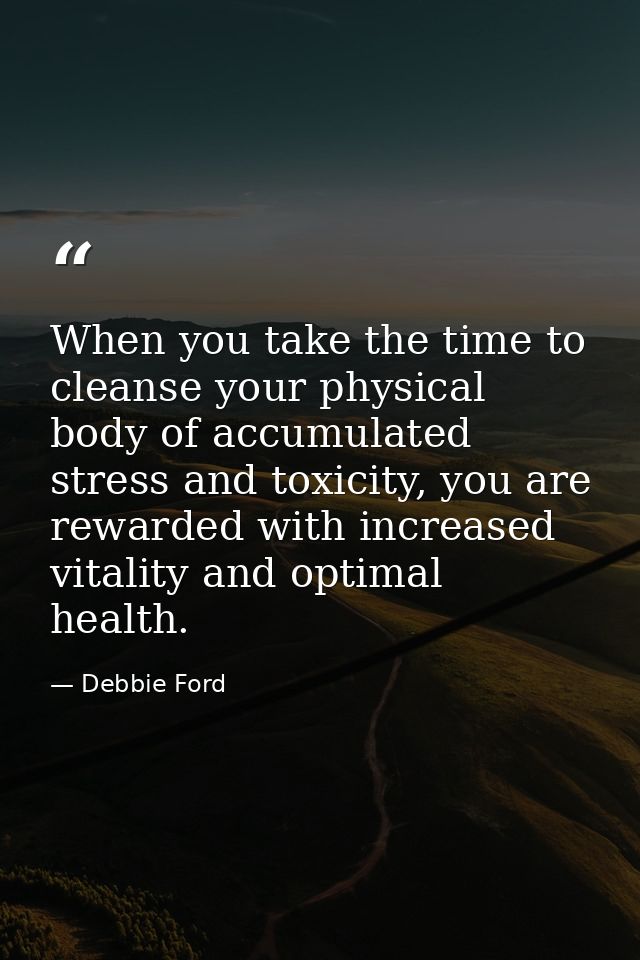 When you take the time to cleanse your physical body of accumulated stress and toxicity, you are rewarded with increased — Debbie Ford