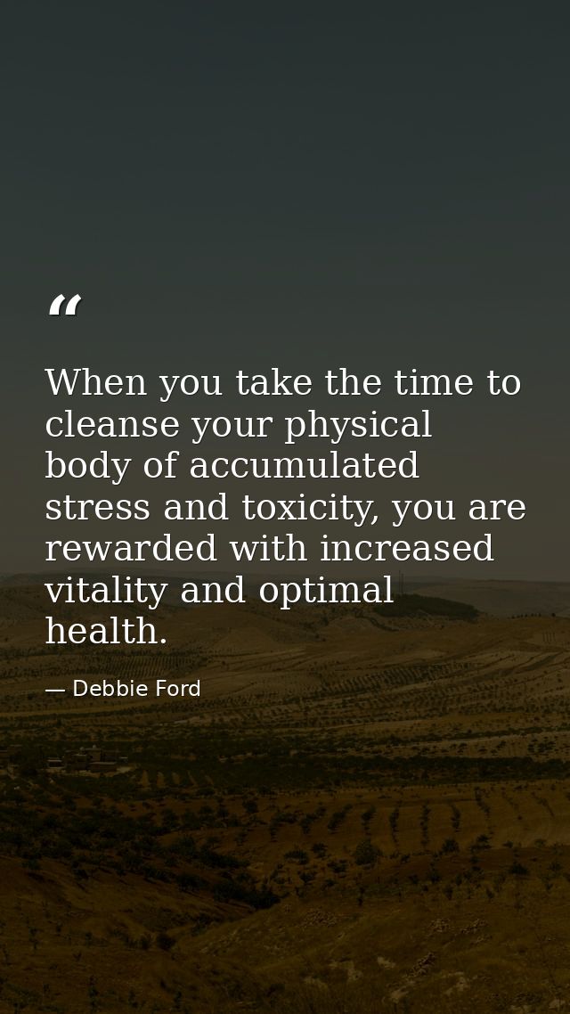 When you take the time to cleanse your physical body of accumulated stress and toxicity, you are rewarded with increased — Debbie Ford
