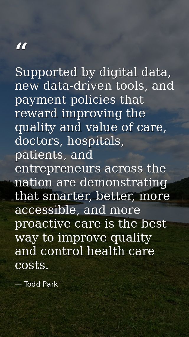 Supported by digital data, new data-driven tools, and payment policies that reward improving the quality and value of ca — Todd Park