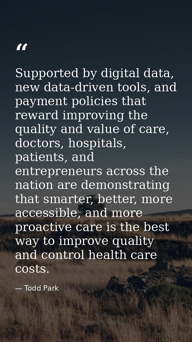 Supported by digital data, new data-driven tools, and payment policies that reward improving the quality and value of ca — Todd Park