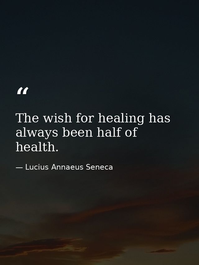 The wish for healing has always been half of health. — Lucius Annaeus Seneca