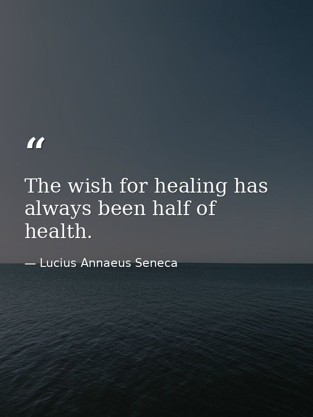 The wish for healing has always been half of health. — Lucius Annaeus Seneca