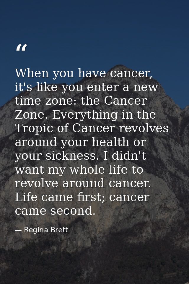 When you have cancer, it's like you enter a new time zone: the Cancer Zone. Everything in the Tropic of Cancer revolves  — Regina Brett