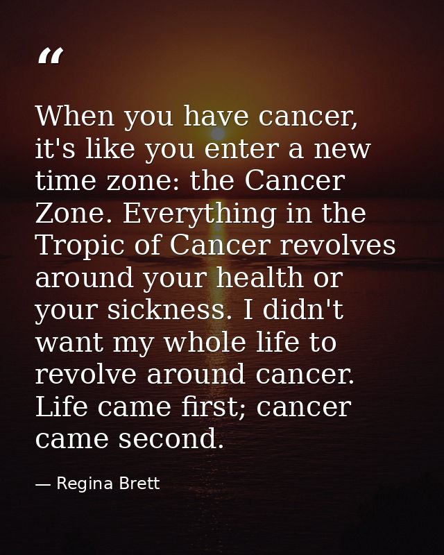 When you have cancer, it's like you enter a new time zone: the Cancer Zone. Everything in the Tropic of Cancer revolves  — Regina Brett