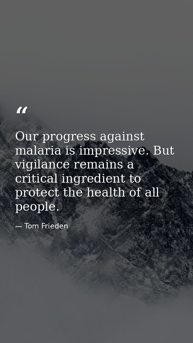 Our progress against malaria is impressive. But vigilance remains a critical ingredient to protect the health of all peo — Tom Frieden